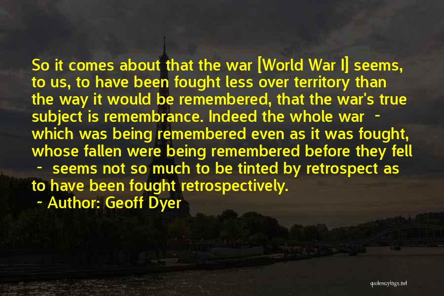 Geoff Dyer Quotes: So It Comes About That The War [world War I] Seems, To Us, To Have Been Fought Less Over Territory