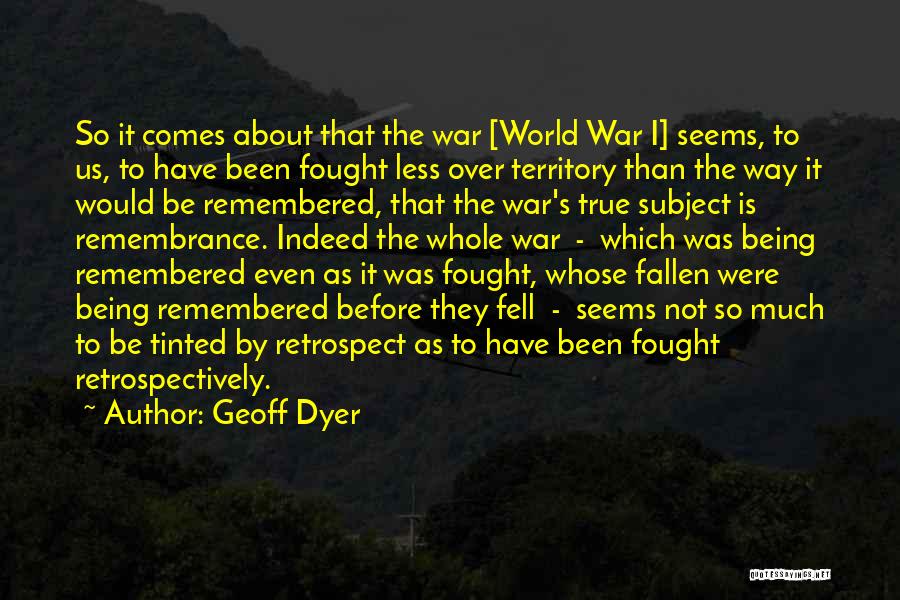 Geoff Dyer Quotes: So It Comes About That The War [world War I] Seems, To Us, To Have Been Fought Less Over Territory