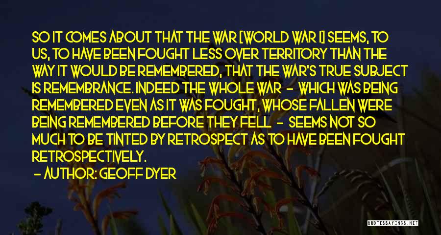 Geoff Dyer Quotes: So It Comes About That The War [world War I] Seems, To Us, To Have Been Fought Less Over Territory