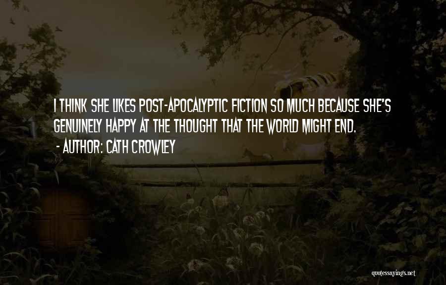 Cath Crowley Quotes: I Think She Likes Post-apocalyptic Fiction So Much Because She's Genuinely Happy At The Thought That The World Might End.