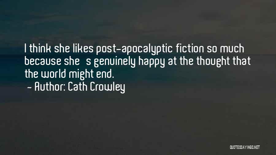 Cath Crowley Quotes: I Think She Likes Post-apocalyptic Fiction So Much Because She's Genuinely Happy At The Thought That The World Might End.