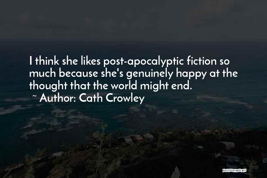 Cath Crowley Quotes: I Think She Likes Post-apocalyptic Fiction So Much Because She's Genuinely Happy At The Thought That The World Might End.