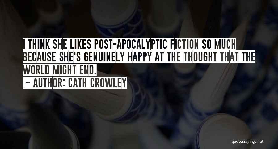 Cath Crowley Quotes: I Think She Likes Post-apocalyptic Fiction So Much Because She's Genuinely Happy At The Thought That The World Might End.