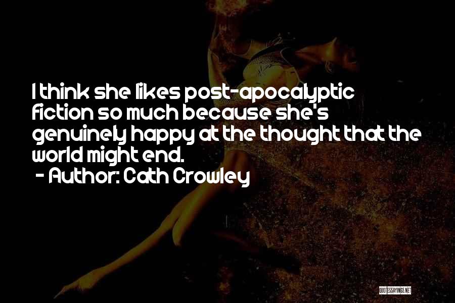 Cath Crowley Quotes: I Think She Likes Post-apocalyptic Fiction So Much Because She's Genuinely Happy At The Thought That The World Might End.