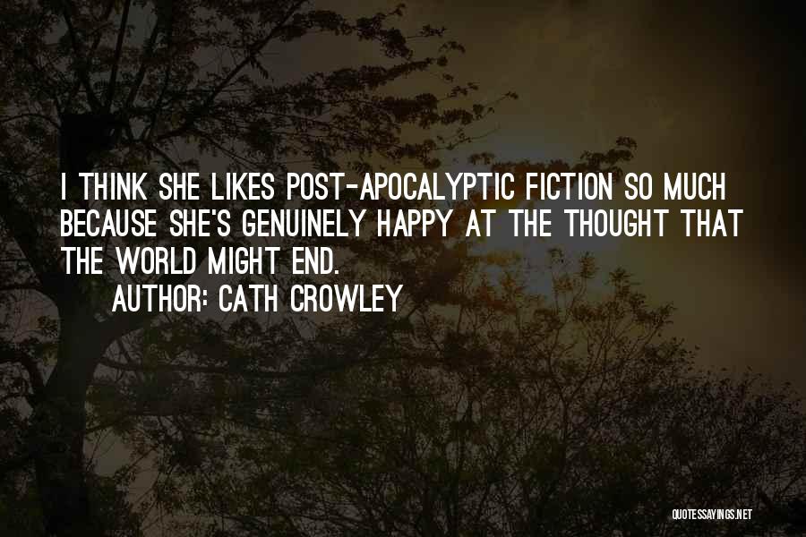 Cath Crowley Quotes: I Think She Likes Post-apocalyptic Fiction So Much Because She's Genuinely Happy At The Thought That The World Might End.