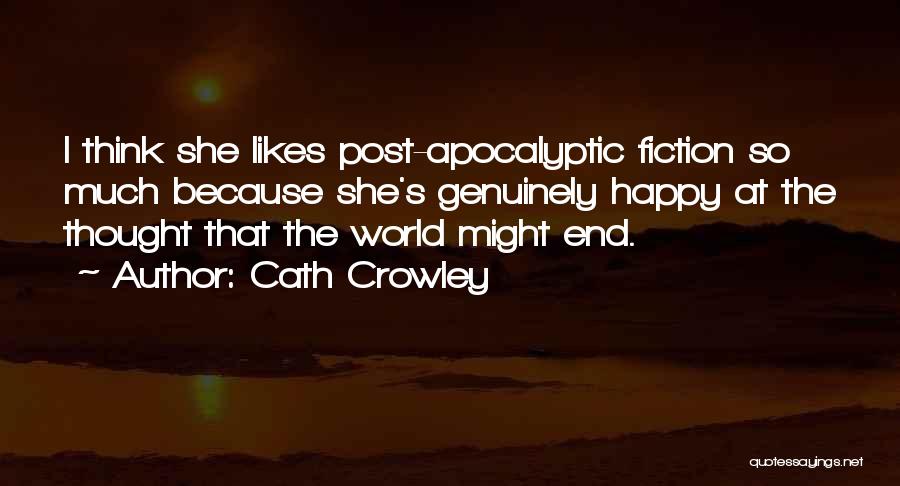 Cath Crowley Quotes: I Think She Likes Post-apocalyptic Fiction So Much Because She's Genuinely Happy At The Thought That The World Might End.