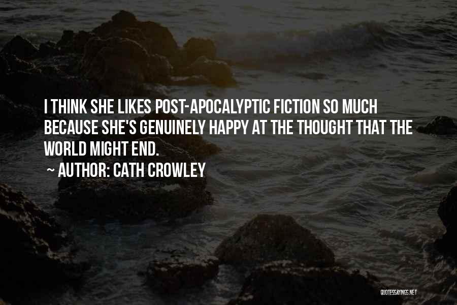 Cath Crowley Quotes: I Think She Likes Post-apocalyptic Fiction So Much Because She's Genuinely Happy At The Thought That The World Might End.