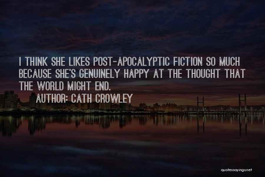 Cath Crowley Quotes: I Think She Likes Post-apocalyptic Fiction So Much Because She's Genuinely Happy At The Thought That The World Might End.