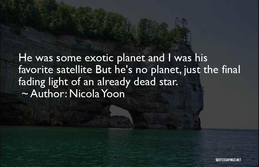 Nicola Yoon Quotes: He Was Some Exotic Planet And I Was His Favorite Satellite But He's No Planet, Just The Final Fading Light