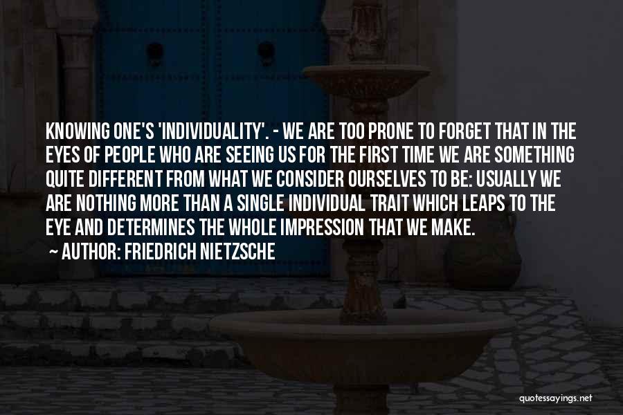 Friedrich Nietzsche Quotes: Knowing One's 'individuality'. - We Are Too Prone To Forget That In The Eyes Of People Who Are Seeing Us