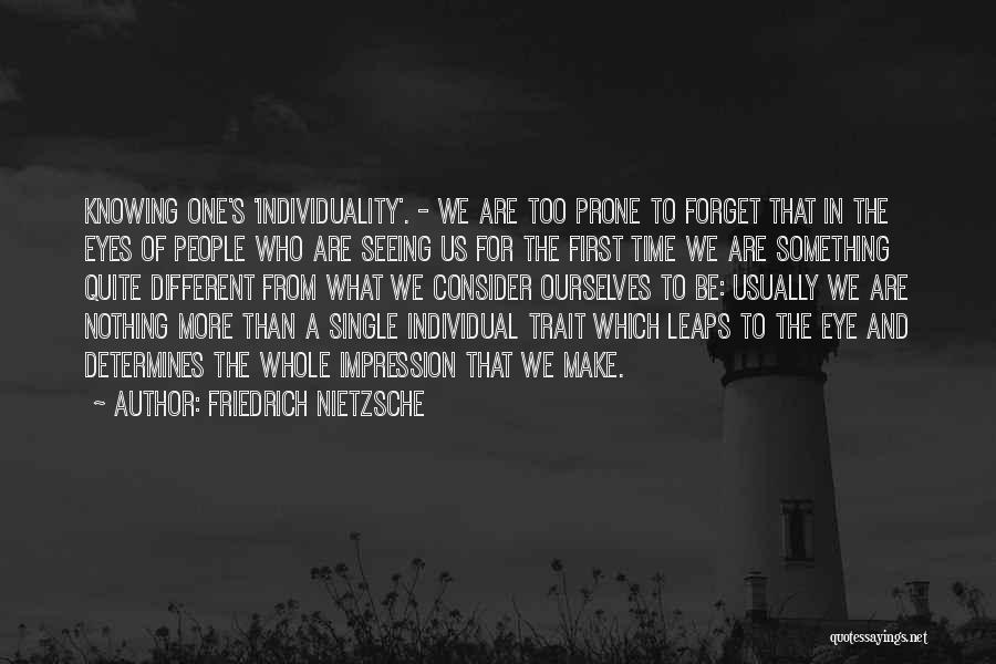 Friedrich Nietzsche Quotes: Knowing One's 'individuality'. - We Are Too Prone To Forget That In The Eyes Of People Who Are Seeing Us