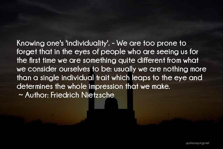 Friedrich Nietzsche Quotes: Knowing One's 'individuality'. - We Are Too Prone To Forget That In The Eyes Of People Who Are Seeing Us