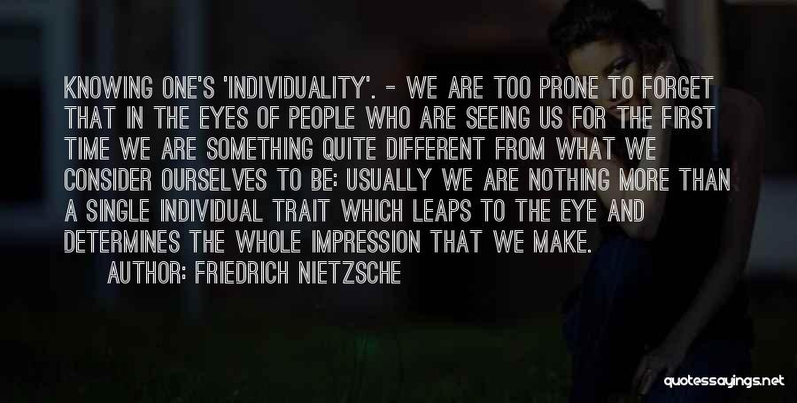 Friedrich Nietzsche Quotes: Knowing One's 'individuality'. - We Are Too Prone To Forget That In The Eyes Of People Who Are Seeing Us