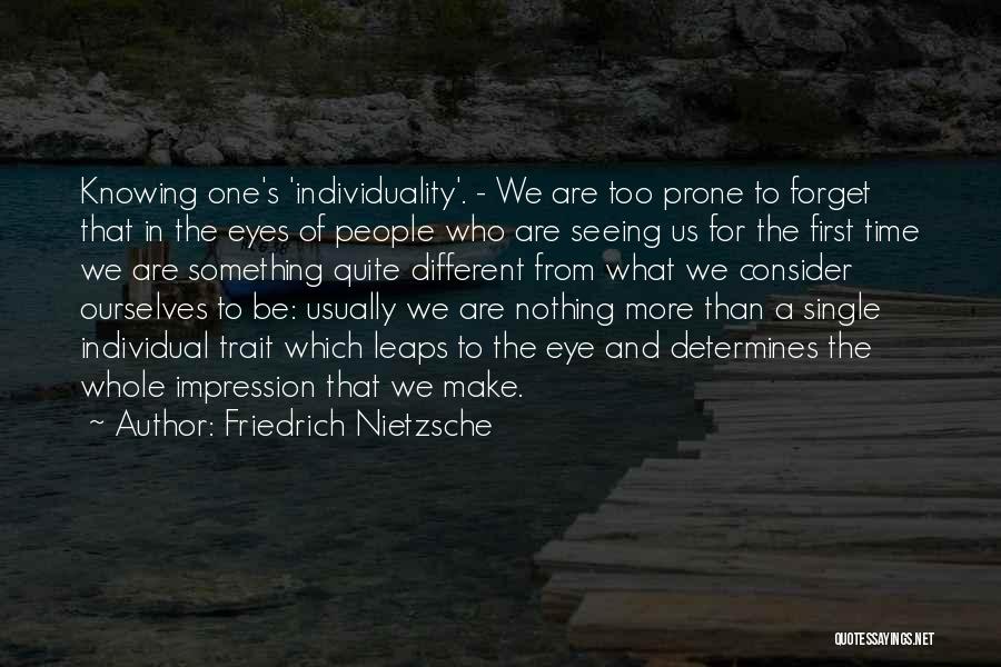 Friedrich Nietzsche Quotes: Knowing One's 'individuality'. - We Are Too Prone To Forget That In The Eyes Of People Who Are Seeing Us