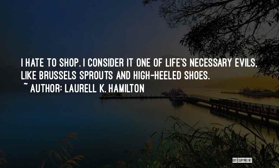 Laurell K. Hamilton Quotes: I Hate To Shop. I Consider It One Of Life's Necessary Evils, Like Brussels Sprouts And High-heeled Shoes.