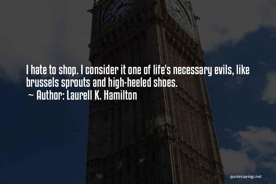 Laurell K. Hamilton Quotes: I Hate To Shop. I Consider It One Of Life's Necessary Evils, Like Brussels Sprouts And High-heeled Shoes.