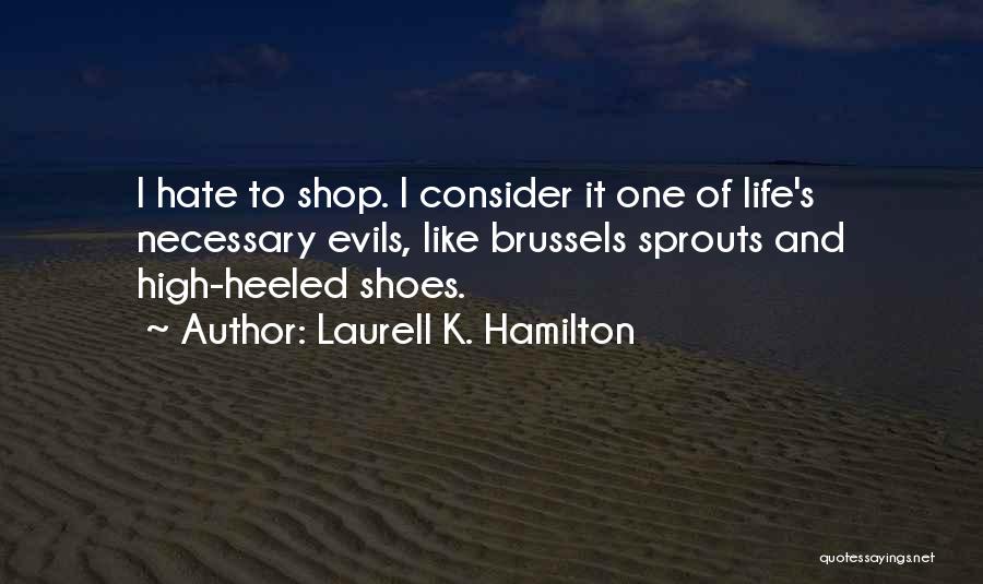 Laurell K. Hamilton Quotes: I Hate To Shop. I Consider It One Of Life's Necessary Evils, Like Brussels Sprouts And High-heeled Shoes.