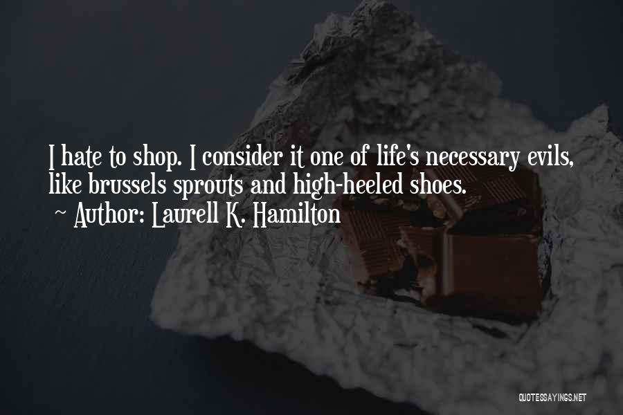 Laurell K. Hamilton Quotes: I Hate To Shop. I Consider It One Of Life's Necessary Evils, Like Brussels Sprouts And High-heeled Shoes.