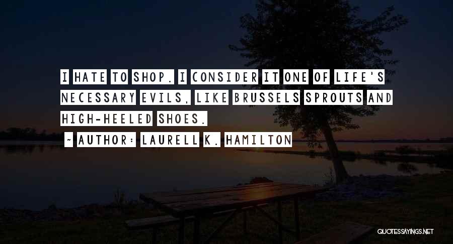 Laurell K. Hamilton Quotes: I Hate To Shop. I Consider It One Of Life's Necessary Evils, Like Brussels Sprouts And High-heeled Shoes.
