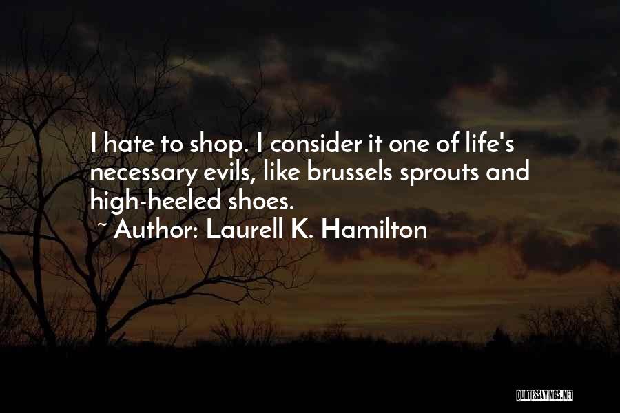 Laurell K. Hamilton Quotes: I Hate To Shop. I Consider It One Of Life's Necessary Evils, Like Brussels Sprouts And High-heeled Shoes.