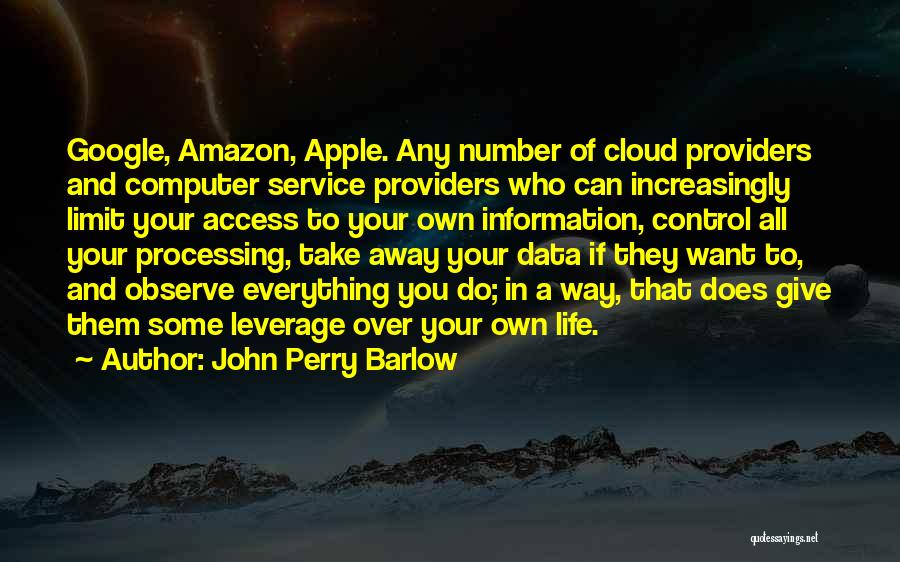 John Perry Barlow Quotes: Google, Amazon, Apple. Any Number Of Cloud Providers And Computer Service Providers Who Can Increasingly Limit Your Access To Your