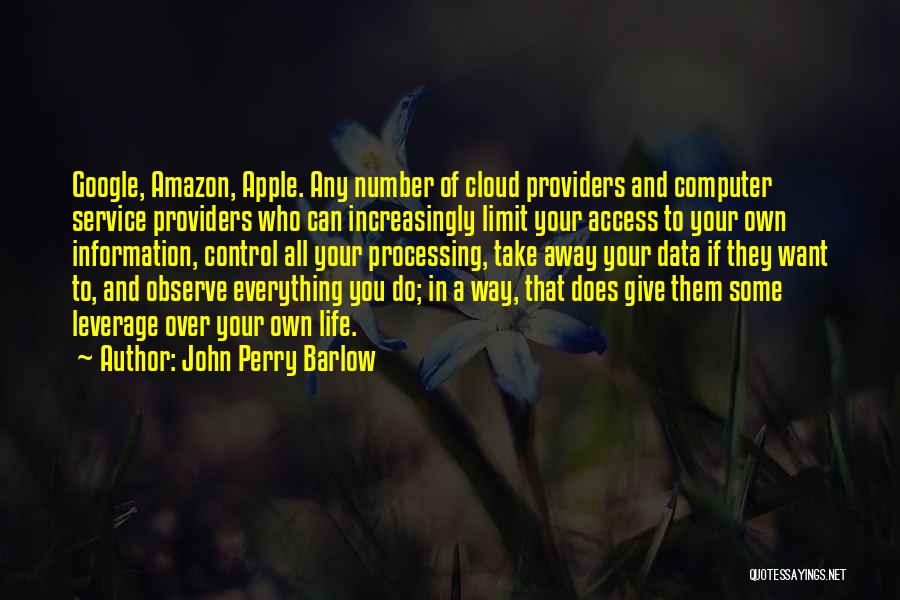 John Perry Barlow Quotes: Google, Amazon, Apple. Any Number Of Cloud Providers And Computer Service Providers Who Can Increasingly Limit Your Access To Your