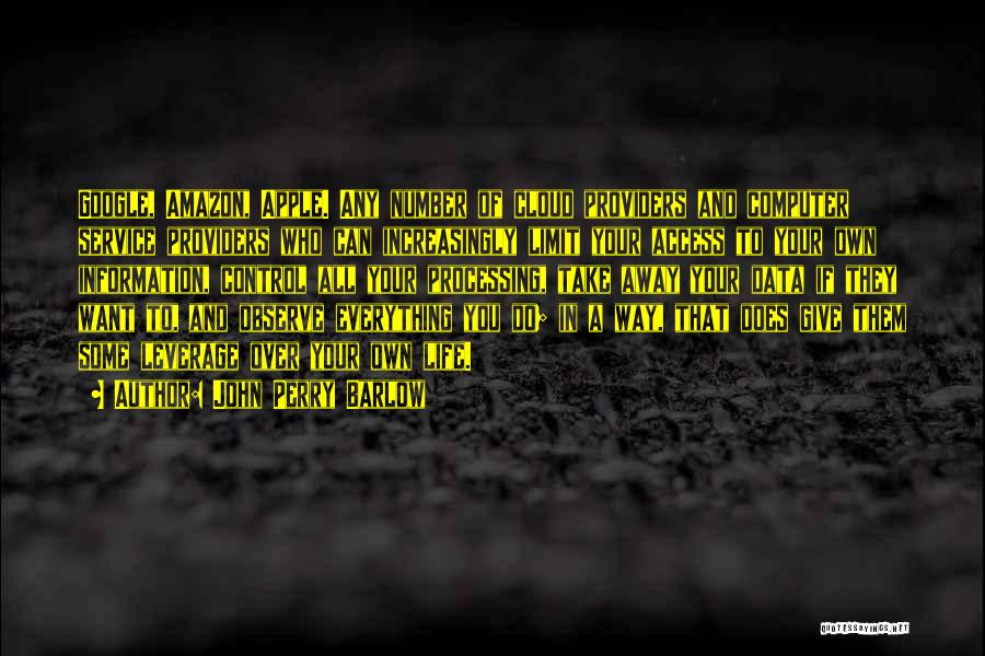 John Perry Barlow Quotes: Google, Amazon, Apple. Any Number Of Cloud Providers And Computer Service Providers Who Can Increasingly Limit Your Access To Your