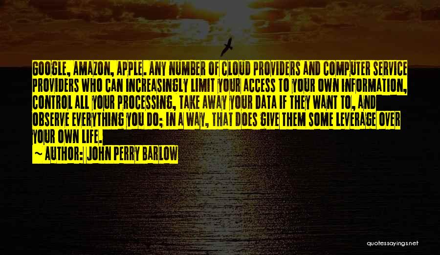 John Perry Barlow Quotes: Google, Amazon, Apple. Any Number Of Cloud Providers And Computer Service Providers Who Can Increasingly Limit Your Access To Your