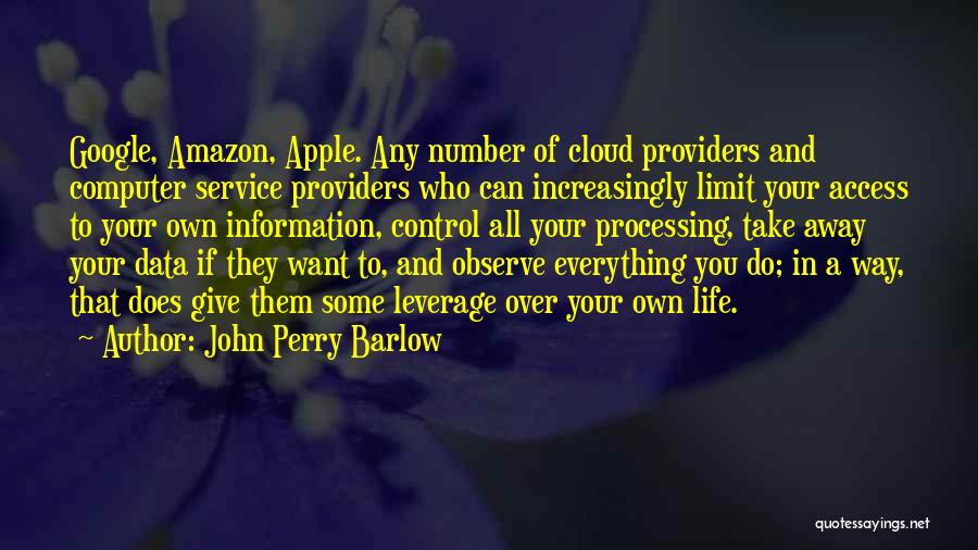 John Perry Barlow Quotes: Google, Amazon, Apple. Any Number Of Cloud Providers And Computer Service Providers Who Can Increasingly Limit Your Access To Your