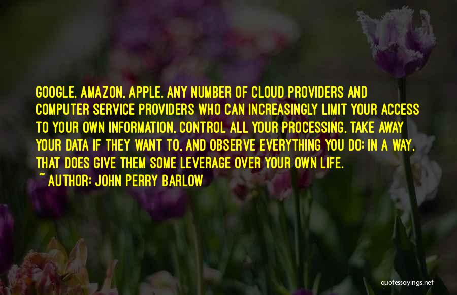 John Perry Barlow Quotes: Google, Amazon, Apple. Any Number Of Cloud Providers And Computer Service Providers Who Can Increasingly Limit Your Access To Your