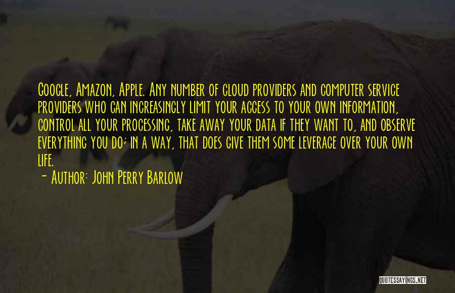 John Perry Barlow Quotes: Google, Amazon, Apple. Any Number Of Cloud Providers And Computer Service Providers Who Can Increasingly Limit Your Access To Your