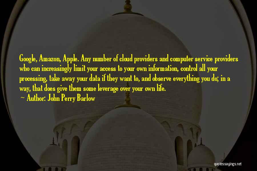 John Perry Barlow Quotes: Google, Amazon, Apple. Any Number Of Cloud Providers And Computer Service Providers Who Can Increasingly Limit Your Access To Your