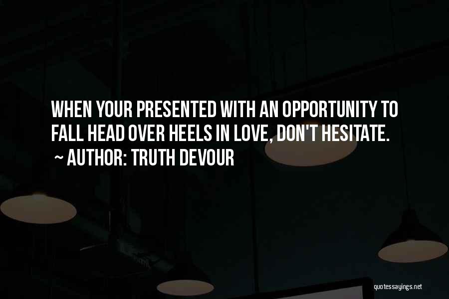 Truth Devour Quotes: When Your Presented With An Opportunity To Fall Head Over Heels In Love, Don't Hesitate.