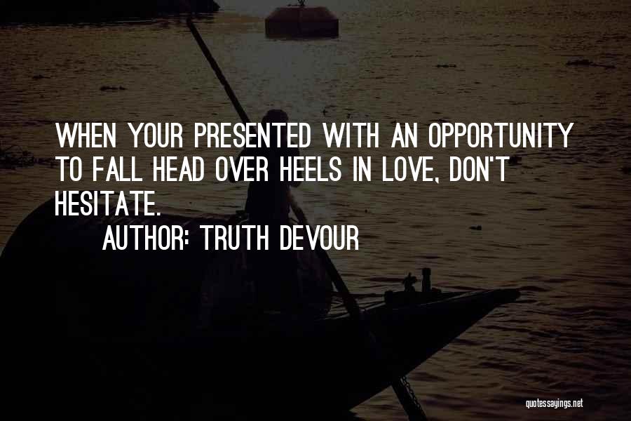 Truth Devour Quotes: When Your Presented With An Opportunity To Fall Head Over Heels In Love, Don't Hesitate.