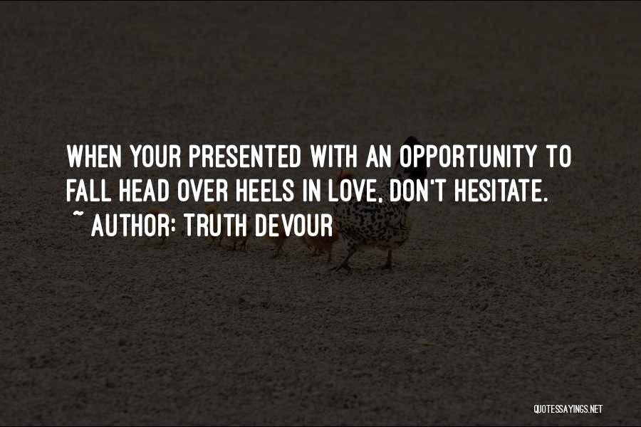 Truth Devour Quotes: When Your Presented With An Opportunity To Fall Head Over Heels In Love, Don't Hesitate.