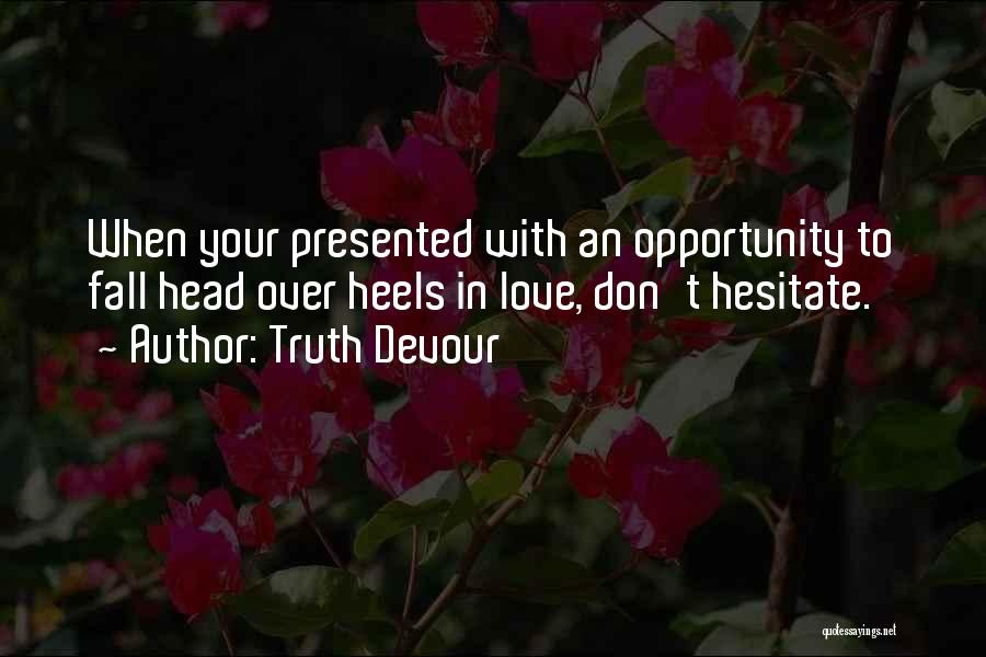 Truth Devour Quotes: When Your Presented With An Opportunity To Fall Head Over Heels In Love, Don't Hesitate.