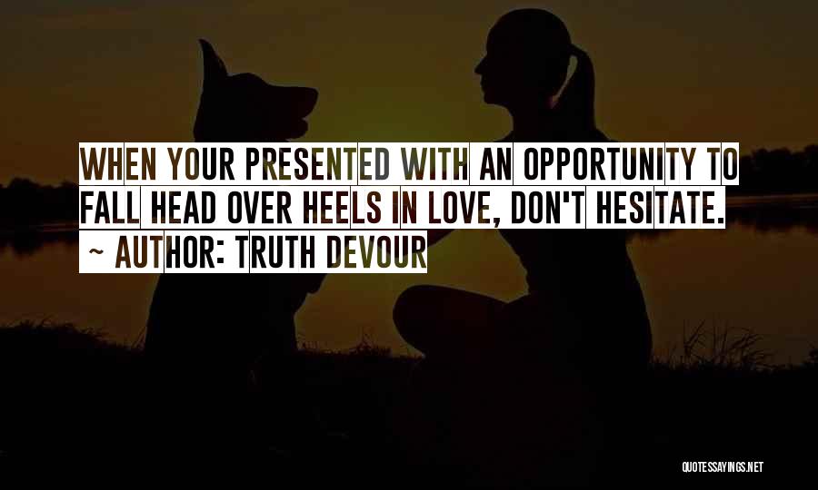 Truth Devour Quotes: When Your Presented With An Opportunity To Fall Head Over Heels In Love, Don't Hesitate.