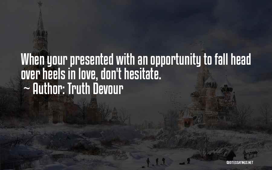 Truth Devour Quotes: When Your Presented With An Opportunity To Fall Head Over Heels In Love, Don't Hesitate.