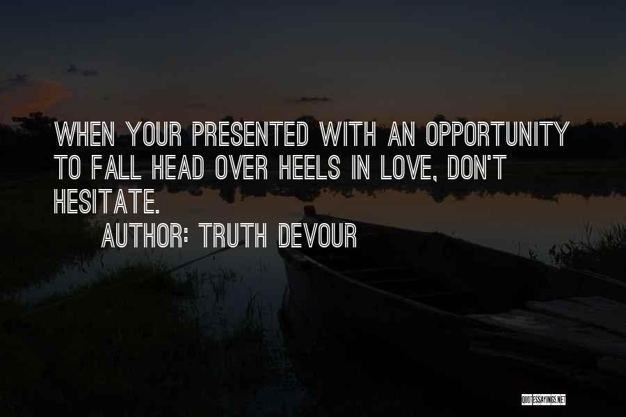 Truth Devour Quotes: When Your Presented With An Opportunity To Fall Head Over Heels In Love, Don't Hesitate.