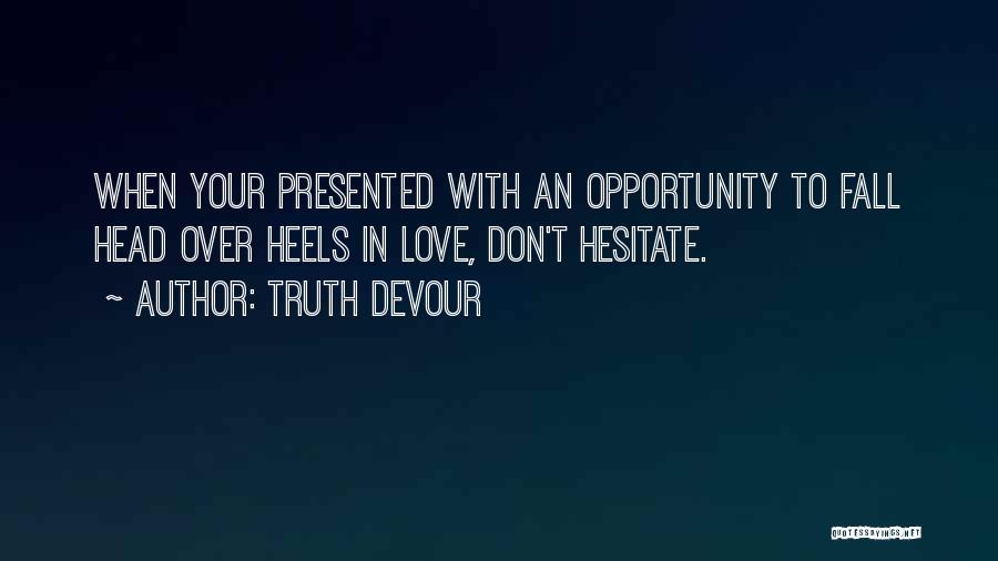 Truth Devour Quotes: When Your Presented With An Opportunity To Fall Head Over Heels In Love, Don't Hesitate.