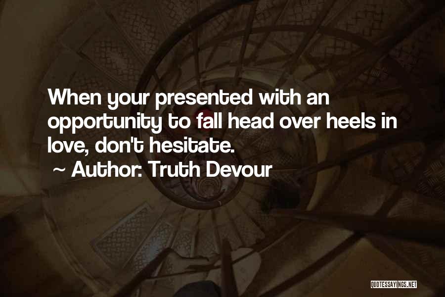 Truth Devour Quotes: When Your Presented With An Opportunity To Fall Head Over Heels In Love, Don't Hesitate.