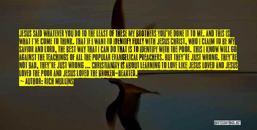 Rich Mullins Quotes: Jesus Said Whatever You Do To The Least Of These My Brothers You've Done It To Me. And This Is