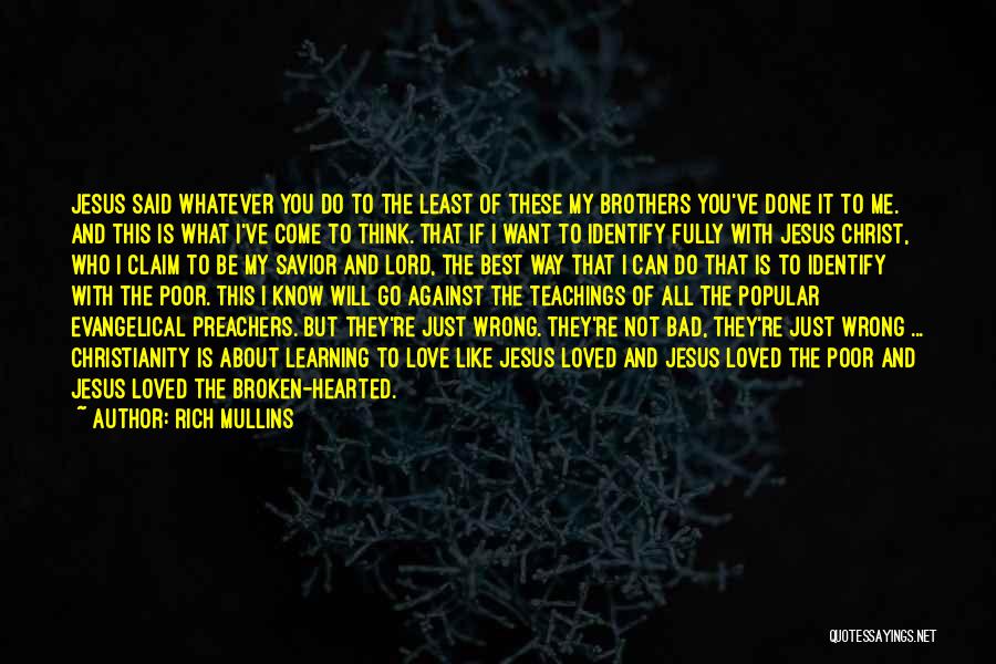 Rich Mullins Quotes: Jesus Said Whatever You Do To The Least Of These My Brothers You've Done It To Me. And This Is