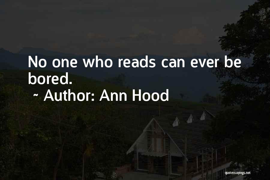 Ann Hood Quotes: No One Who Reads Can Ever Be Bored.