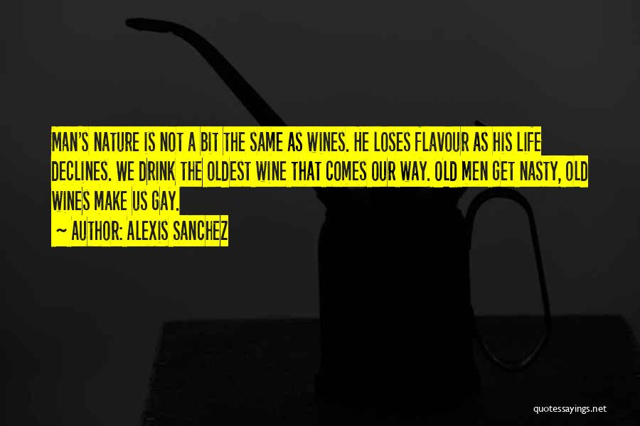 Alexis Sanchez Quotes: Man's Nature Is Not A Bit The Same As Wines. He Loses Flavour As His Life Declines. We Drink The