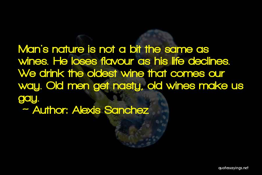 Alexis Sanchez Quotes: Man's Nature Is Not A Bit The Same As Wines. He Loses Flavour As His Life Declines. We Drink The