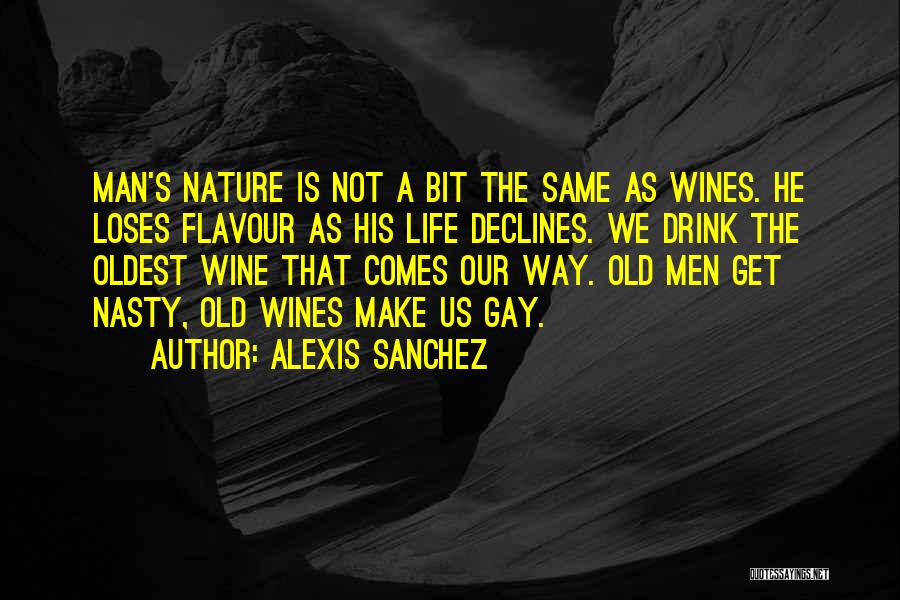 Alexis Sanchez Quotes: Man's Nature Is Not A Bit The Same As Wines. He Loses Flavour As His Life Declines. We Drink The