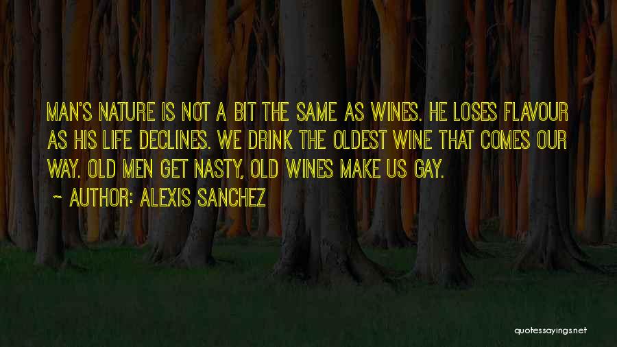 Alexis Sanchez Quotes: Man's Nature Is Not A Bit The Same As Wines. He Loses Flavour As His Life Declines. We Drink The