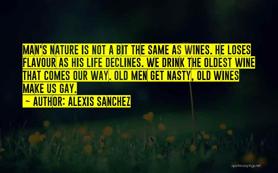 Alexis Sanchez Quotes: Man's Nature Is Not A Bit The Same As Wines. He Loses Flavour As His Life Declines. We Drink The
