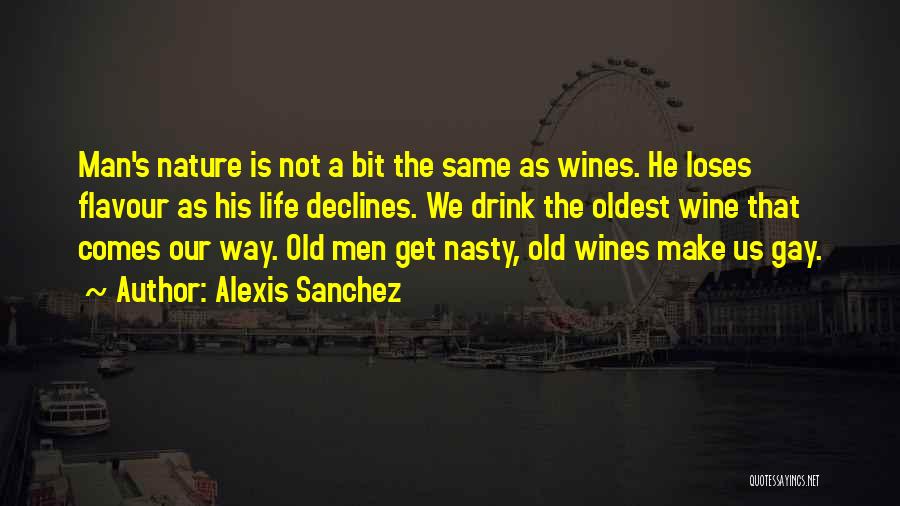Alexis Sanchez Quotes: Man's Nature Is Not A Bit The Same As Wines. He Loses Flavour As His Life Declines. We Drink The